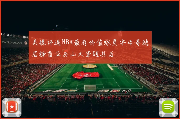 美媒评选NBA最有价值球员字母哥稳居榜首亚历山大紧随其后