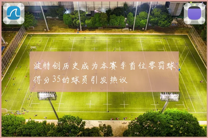 波特创历史成为本赛季首位零罚球得分35的球员引发热议