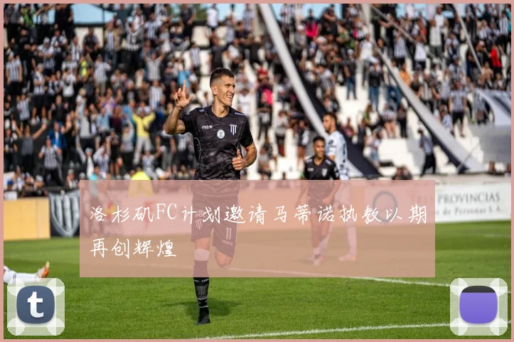 洛杉矶FC计划邀请马蒂诺执教以期再创辉煌