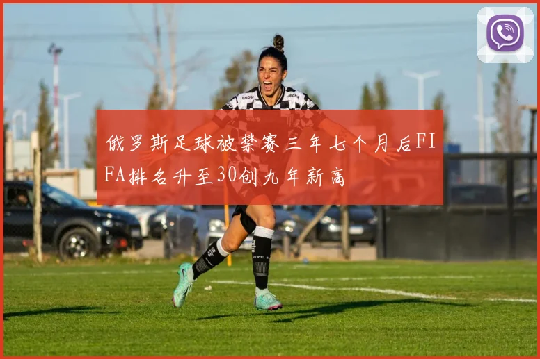 俄罗斯足球被禁赛三年七个月后FIFA排名升至30创九年新高