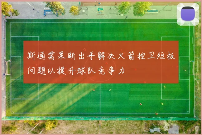 斯通需果断出手解决火箭控卫短板问题以提升球队竞争力