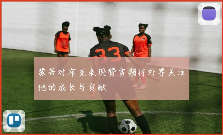 蒙蒂对布克表现赞赏期待外界关注他的成长与贡献