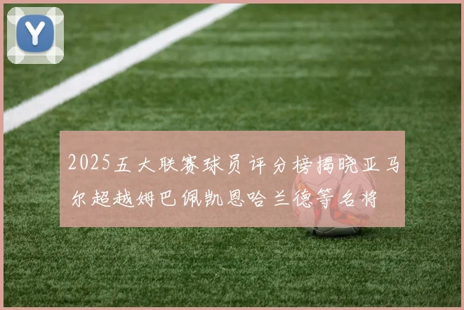 2025五大联赛球员评分榜揭晓亚马尔超越姆巴佩凯恩哈兰德等名将