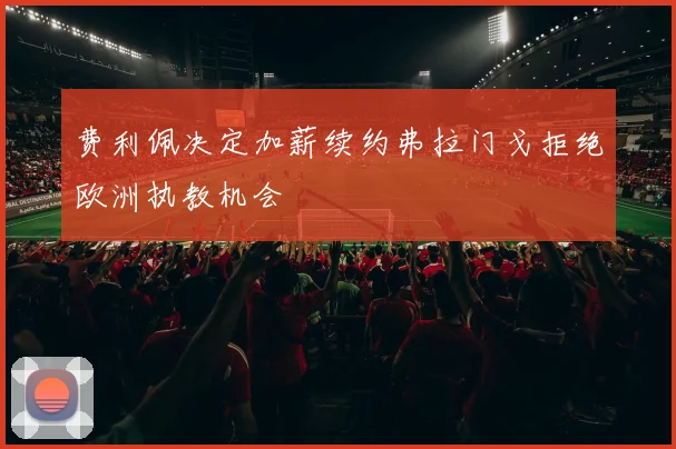 费利佩决定加薪续约弗拉门戈拒绝欧洲执教机会