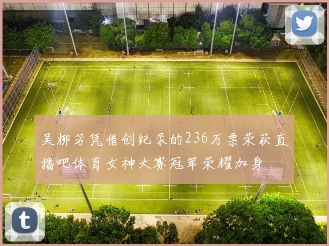 吴柳芳凭借创纪录的236万票荣获直播吧体育女神大赛冠军荣耀加身