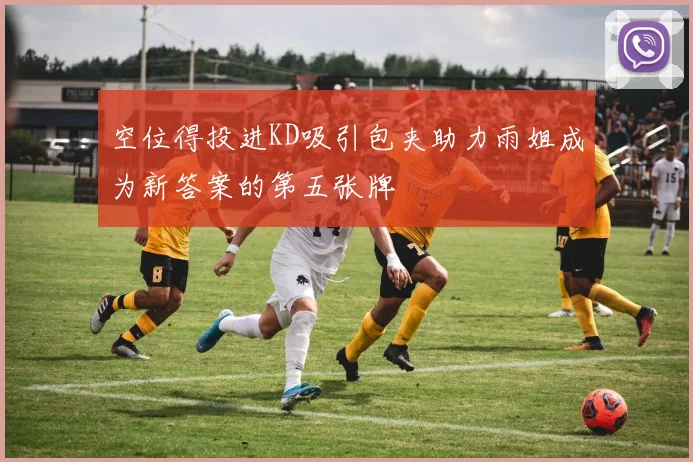 空位得投进KD吸引包夹助力雨姐成为新答案的第五张牌