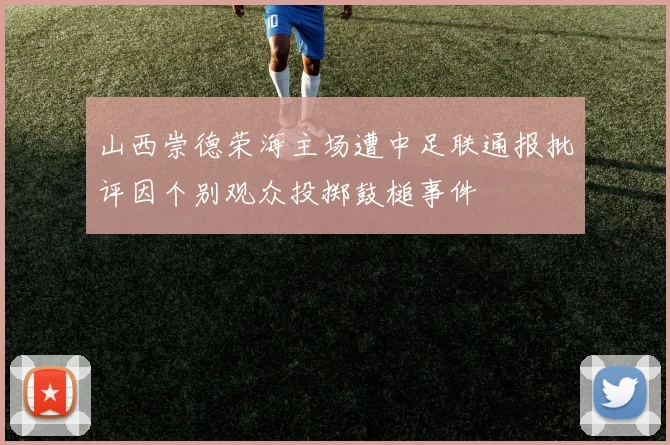 山西崇德荣海主场遭中足联通报批评因个别观众投掷鼓槌事件