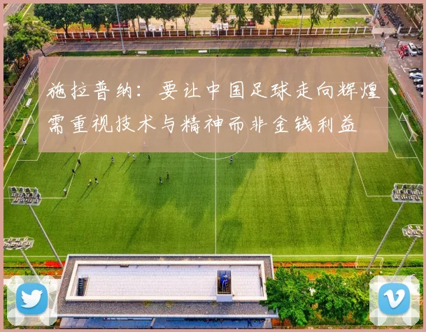 施拉普纳：要让中国足球走向辉煌需重视技术与精神而非金钱利益