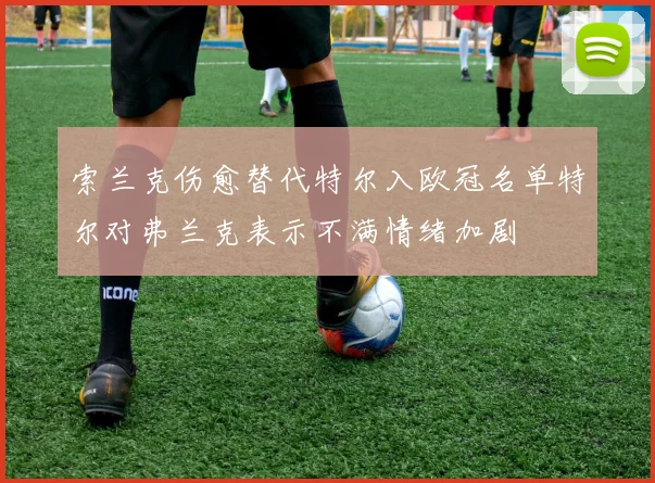 索兰克伤愈替代特尔入欧冠名单特尔对弗兰克表示不满情绪加剧