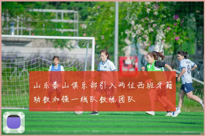 山东泰山俱乐部引入两位西班牙籍助教加强一线队教练团队