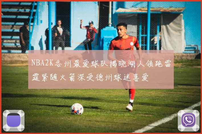 NBA2K各州最爱球队揭晓湖人领跑雷霆紧随火箭深受德州球迷喜爱
