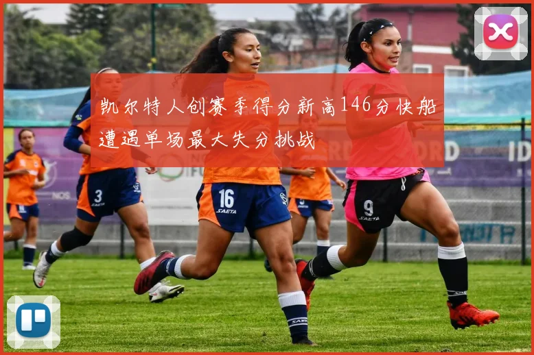 凯尔特人创赛季得分新高146分快船遭遇单场最大失分挑战